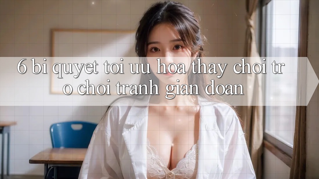 6. Bí quyết Tối Ưu Hóa Thấy Chơi Trò chơi Tránh Gián Đoạn