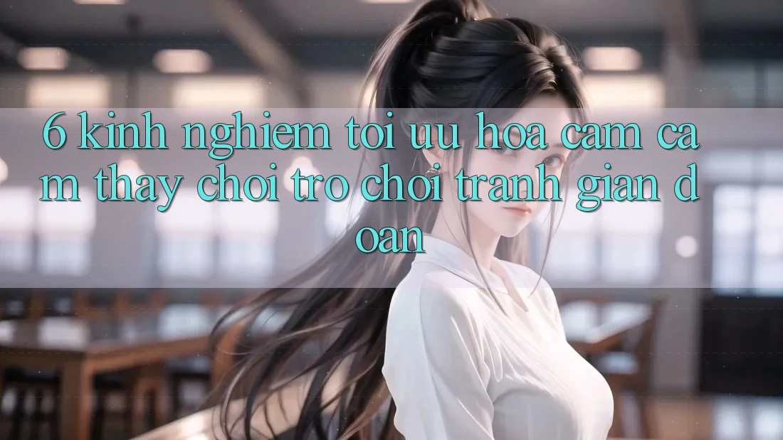 6. Kinh Nghiệm Tối Ưu Hóa Cảm cảm thấy Chơi Trò chơi Tránh Gián Đoạn 6. Kinh Nghiệm Tối Ưu Hóa Cảm cảm thấy Chơi Trò chơi Tránh Gián Đoạn