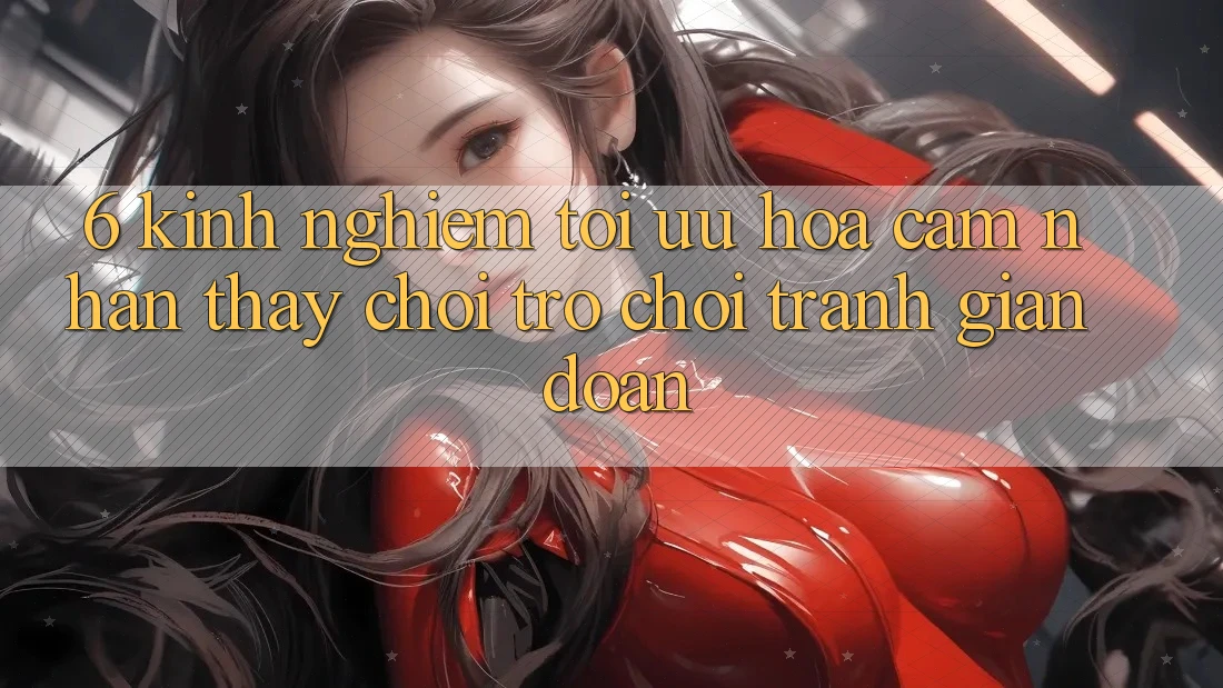 6. Kinh Nghiệm Tối Ưu Hóa Cảm nhận thấy Chơi Trò chơi Tránh Gián Đoạn 6. Kinh Nghiệm Tối Ưu Hóa Cảm nhận thấy Chơi Trò chơi Tránh Gián Đoạn