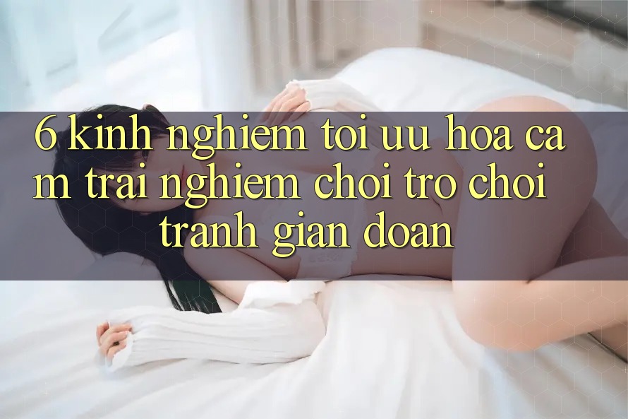 6. Kinh Nghiệm Tối Ưu Hóa Cảm trải nghiệm Chơi Trò chơi Tránh Gián Đoạn 6. Kinh Nghiệm Tối Ưu Hóa Cảm trải nghiệm Chơi Trò chơi Tránh Gián Đoạn