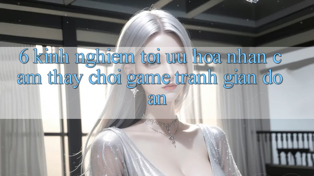 6. Kinh Nghiệm Tối Ưu Hóa Nhận cảm thấy Chơi Game Tránh Gián Đoạn