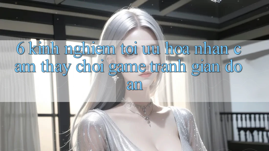 6. Kinh Nghiệm Tối Ưu Hóa Nhận cảm thấy Chơi Game Tránh Gián Đoạn
