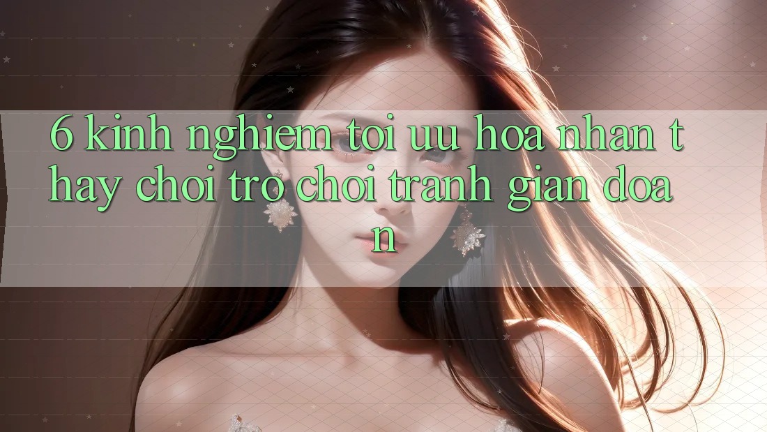 6. Kinh Nghiệm Tối Ưu Hóa Nhận thấy Chơi Trò chơi Tránh Gián Đoạn