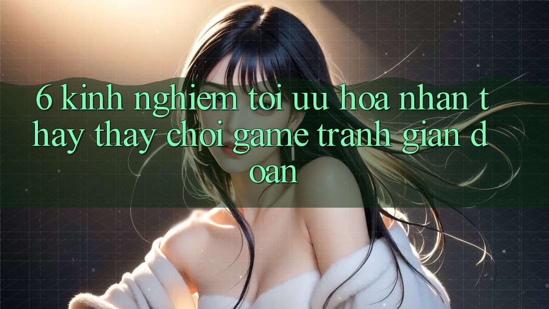 6. Kinh Nghiệm Tối Ưu Hóa Nhận thấy thấy Chơi Game Tránh Gián Đoạn
