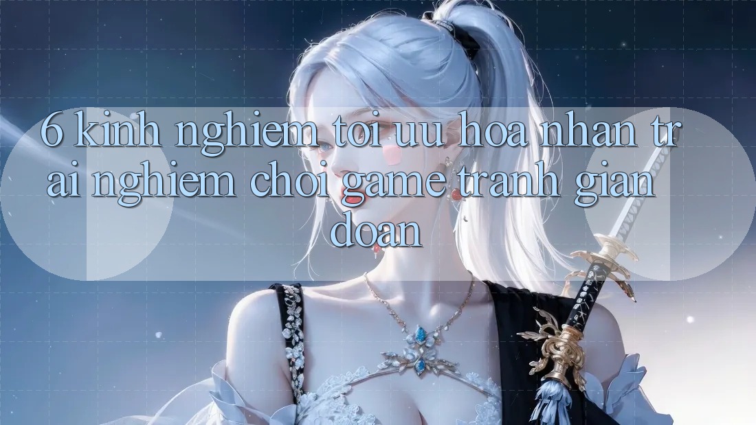 6. Kinh Nghiệm Tối Ưu Hóa Nhận trải nghiệm Chơi Game Tránh Gián Đoạn