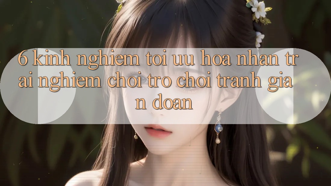6. Kinh Nghiệm Tối Ưu Hóa Nhận trải nghiệm Chơi Trò chơi Tránh Gián Đoạn