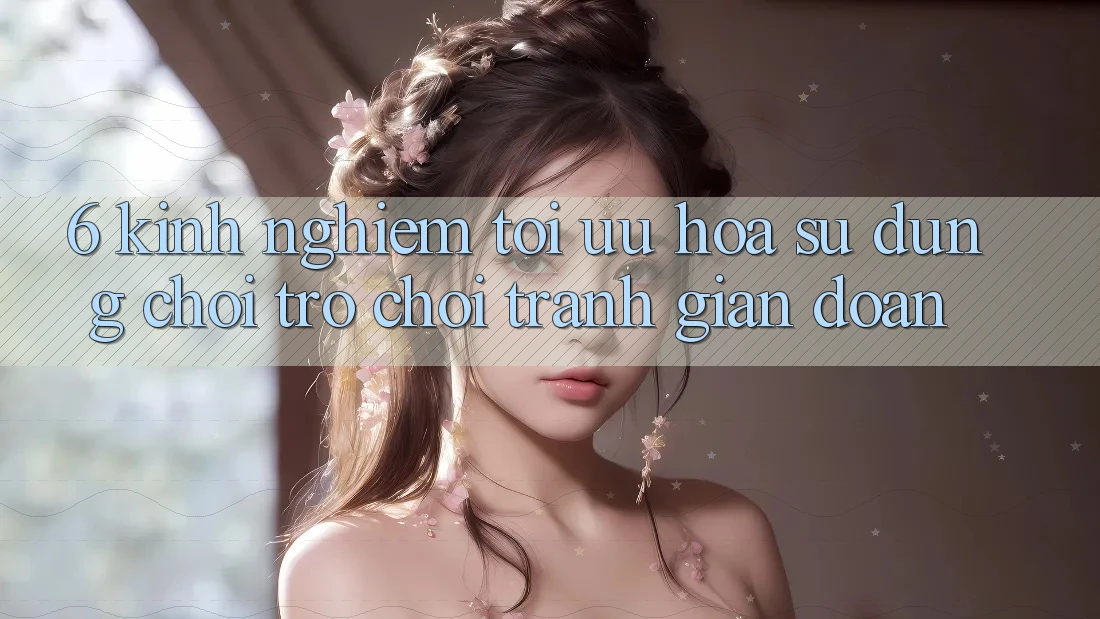 6. Kinh Nghiệm Tối Ưu Hóa Sử dụng Chơi Trò chơi Tránh Gián Đoạn