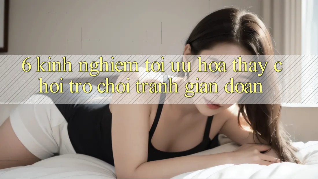 6. Kinh Nghiệm Tối Ưu Hóa Thấy Chơi Trò chơi Tránh Gián Đoạn