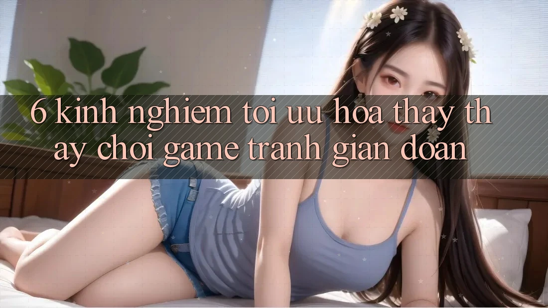 6. Kinh Nghiệm Tối Ưu Hóa Thấy thấy Chơi Game Tránh Gián Đoạn