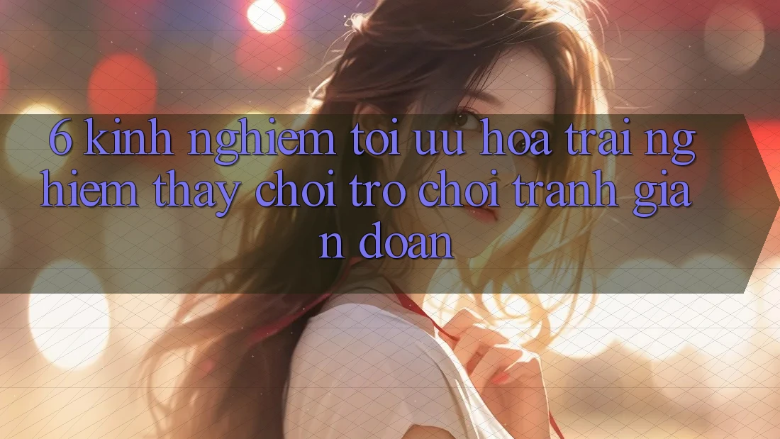6. Kinh Nghiệm Tối Ưu Hóa Trải nghiệm thấy Chơi Trò chơi Tránh Gián Đoạn