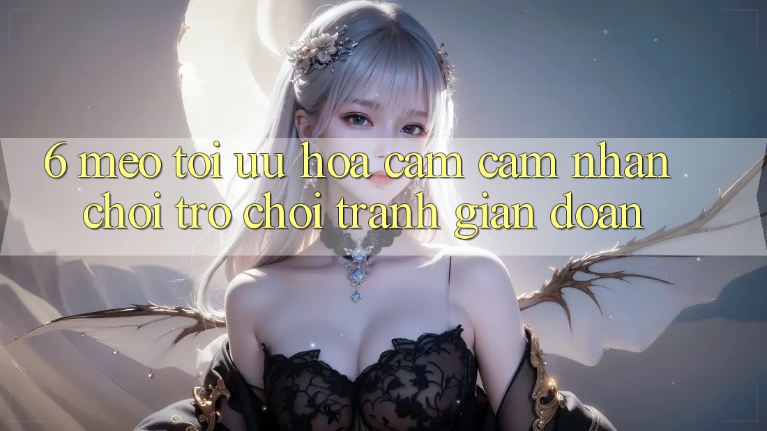 6. Mẹo Tối Ưu Hóa Cảm cảm nhận Chơi Trò chơi Tránh Gián Đoạn