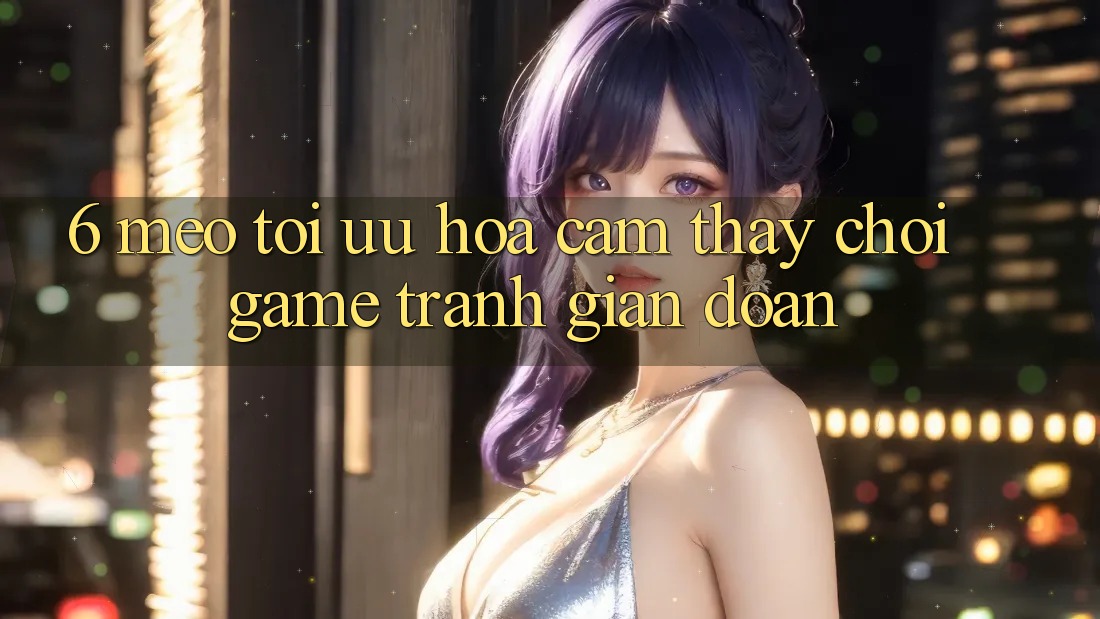 6. Mẹo Tối Ưu Hóa Cảm thấy Chơi Game Tránh Gián Đoạn