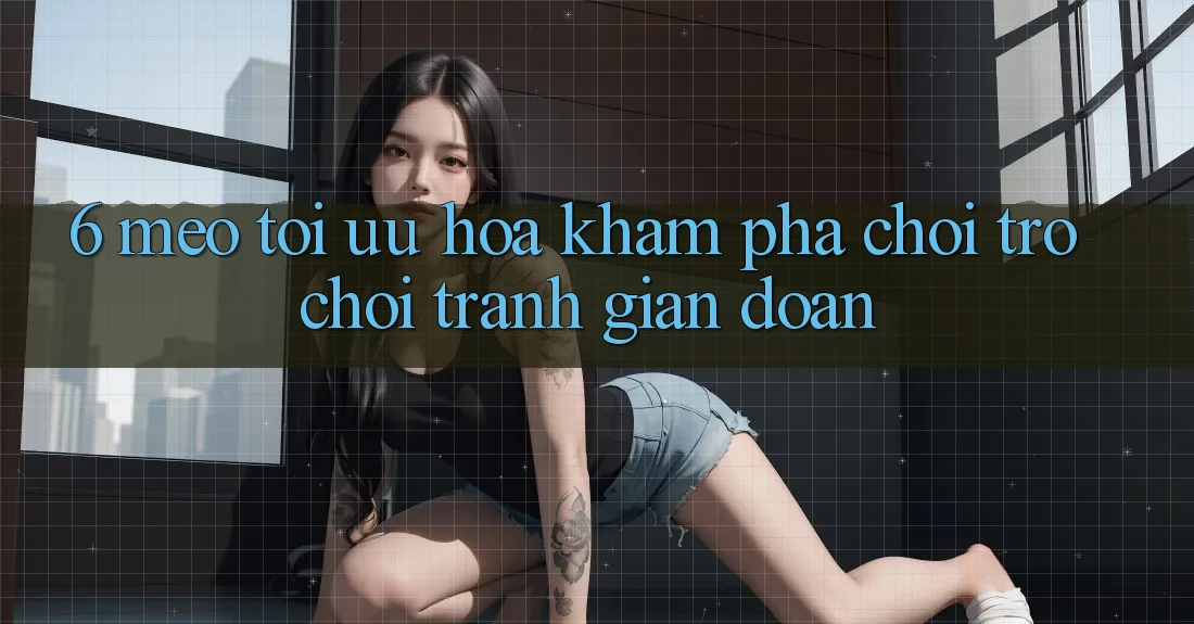 6. Mẹo Tối Ưu Hóa Khám phá Chơi Trò chơi Tránh Gián Đoạn