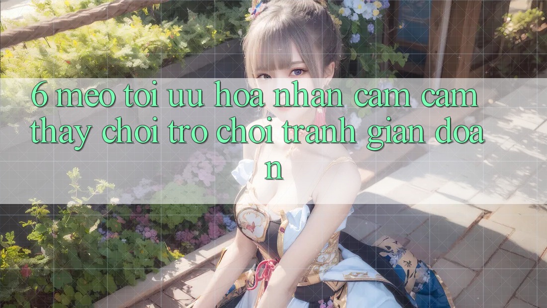 6. Mẹo Tối Ưu Hóa Nhận cảm cảm thấy Chơi Trò chơi Tránh Gián Đoạn