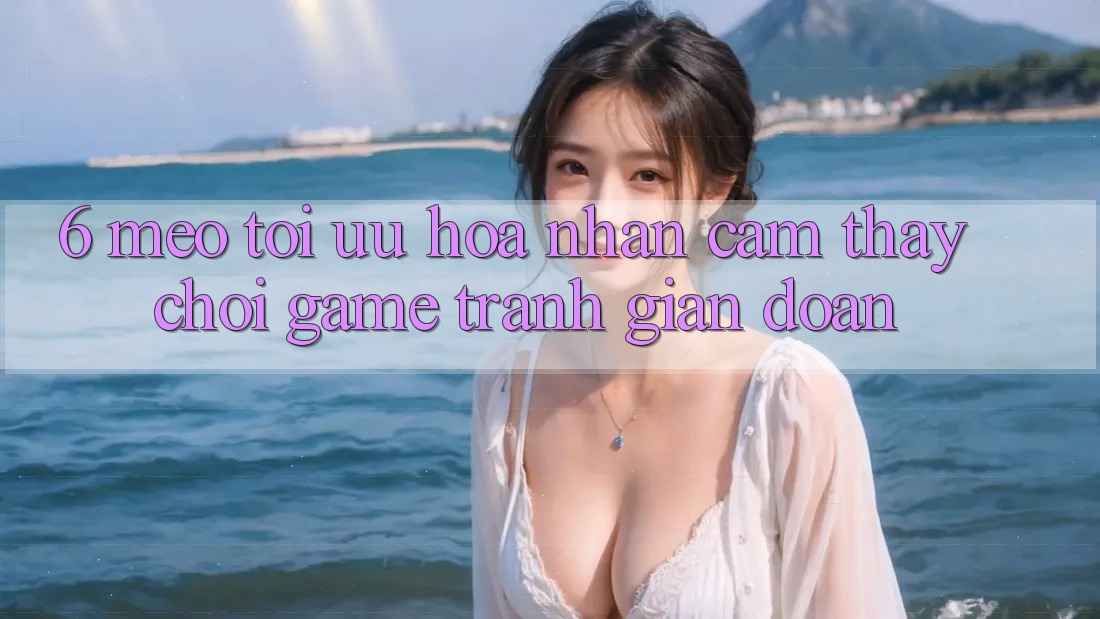 6. Mẹo Tối Ưu Hóa Nhận cảm thấy Chơi Game Tránh Gián Đoạn