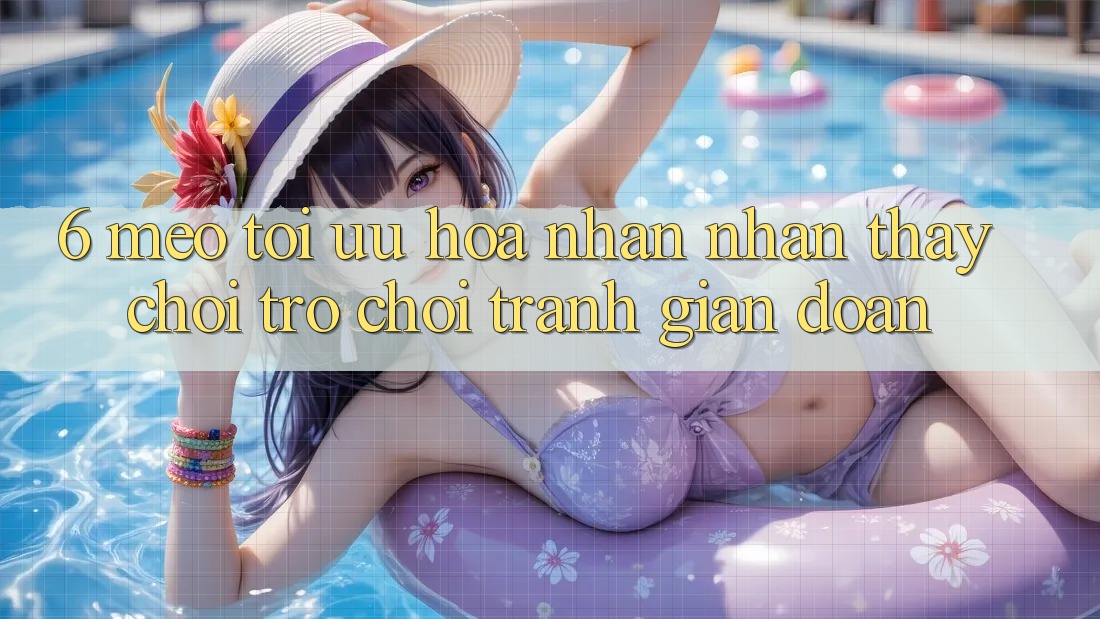 6. Mẹo Tối Ưu Hóa Nhận nhận thấy Chơi Trò chơi Tránh Gián Đoạn 6. Mẹo Tối Ưu Hóa Nhận nhận thấy Chơi Trò chơi Tránh Gián Đoạn