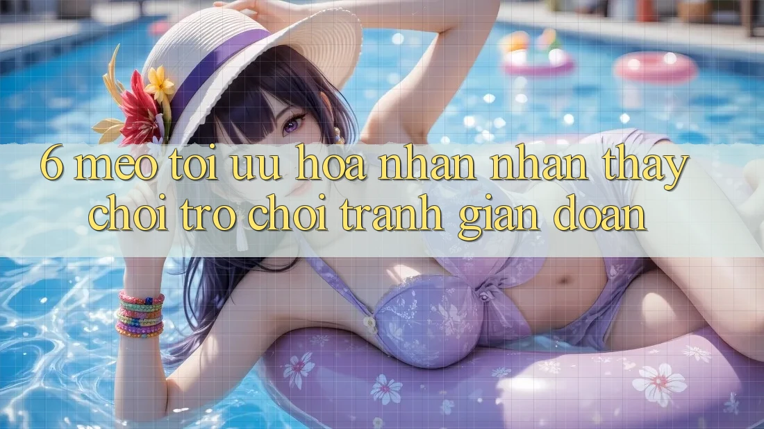 6. Mẹo Tối Ưu Hóa Nhận nhận thấy Chơi Trò chơi Tránh Gián Đoạn