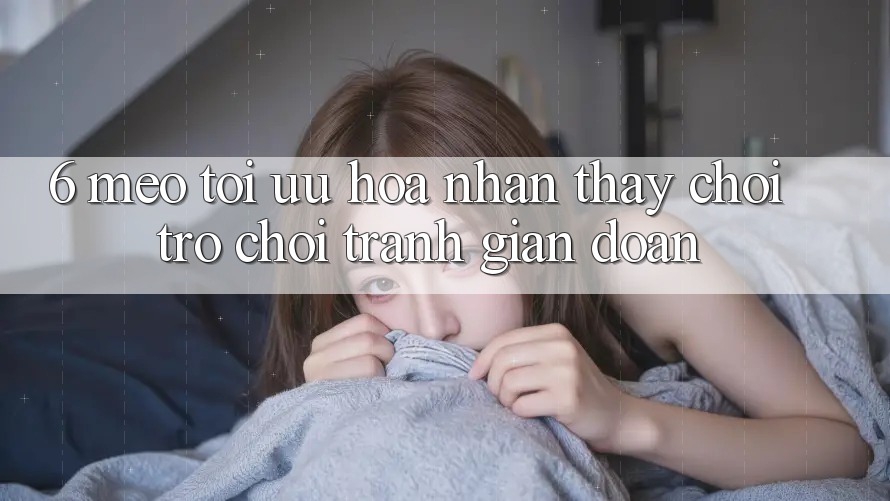 6. Mẹo Tối Ưu Hóa Nhận thấy Chơi Trò chơi Tránh Gián Đoạn