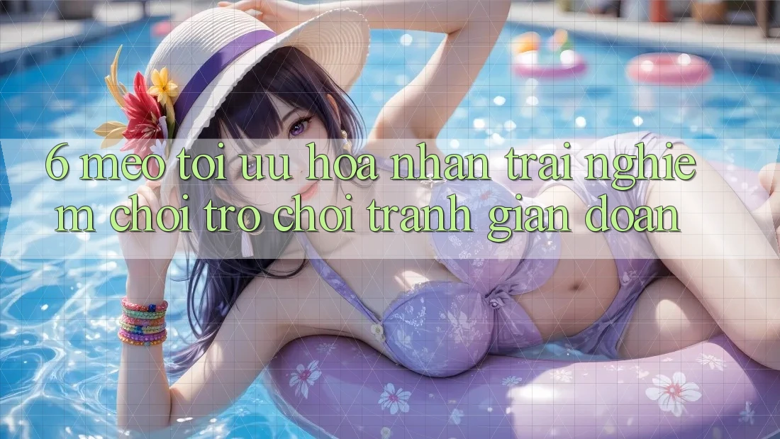 6. Mẹo Tối Ưu Hóa Nhận trải nghiệm Chơi Trò chơi Tránh Gián Đoạn