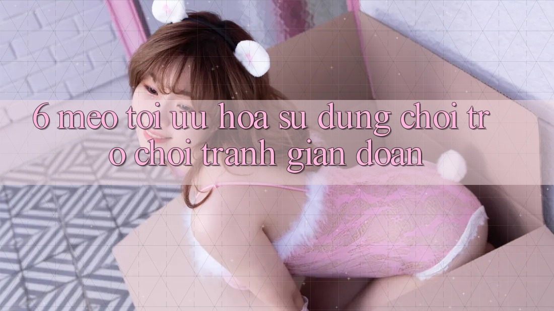 6. Mẹo Tối Ưu Hóa Sử dụng Chơi Trò chơi Tránh Gián Đoạn