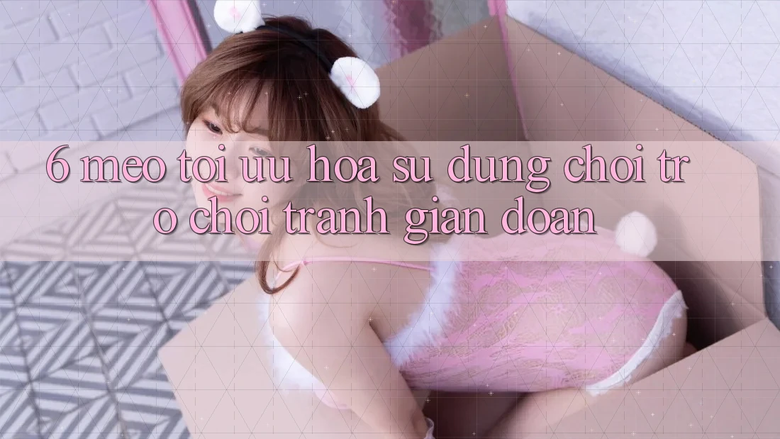 6. Mẹo Tối Ưu Hóa Sử dụng Chơi Trò chơi Tránh Gián Đoạn
