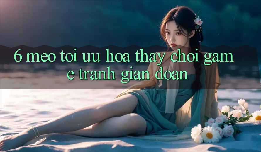 6. Mẹo Tối Ưu Hóa Thấy Chơi Game Tránh Gián Đoạn