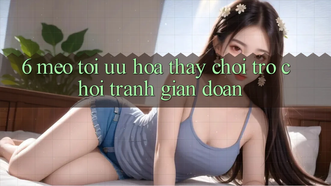 6. Mẹo Tối Ưu Hóa Thấy Chơi Trò chơi Tránh Gián Đoạn
