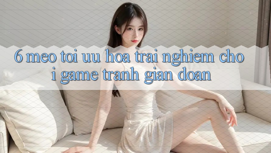 6. Mẹo Tối Ưu Hóa Trải Nghiệm Chơi Game Tránh Gián Đoạn