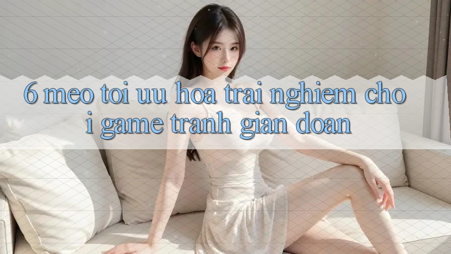 6. Mẹo Tối Ưu Hóa Trải Nghiệm Chơi Game Tránh Gián Đoạn