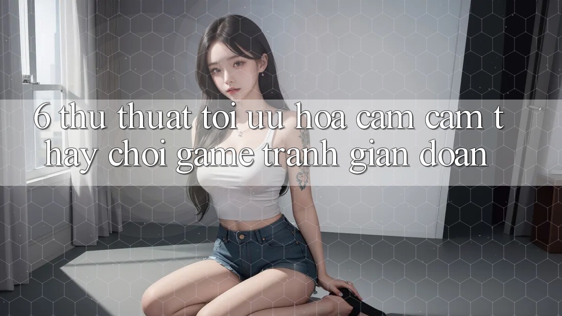 6. Thủ thuật Tối Ưu Hóa Cảm cảm thấy Chơi Game Tránh Gián Đoạn