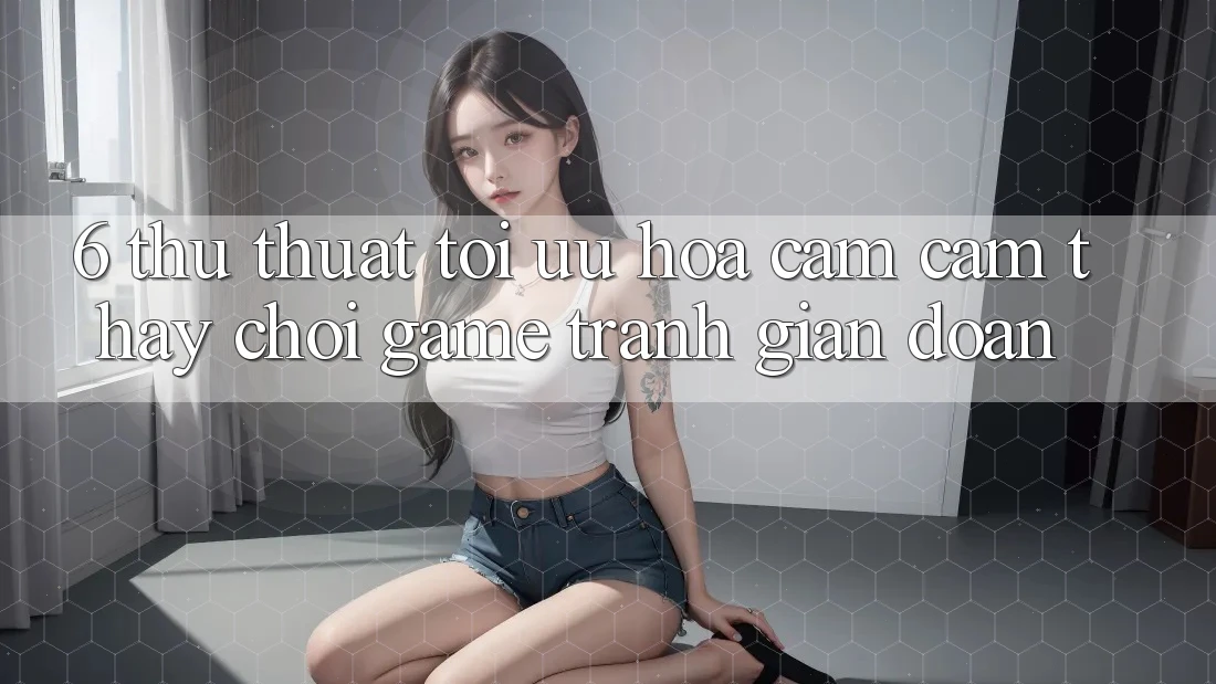 6. Thủ thuật Tối Ưu Hóa Cảm cảm thấy Chơi Game Tránh Gián Đoạn