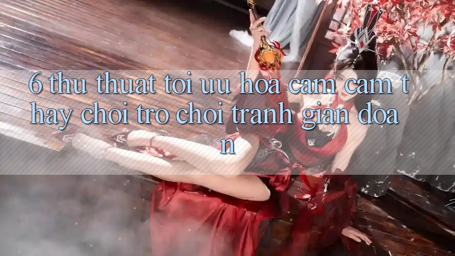 6. Thủ thuật Tối Ưu Hóa Cảm cảm thấy Chơi Trò chơi Tránh Gián Đoạn