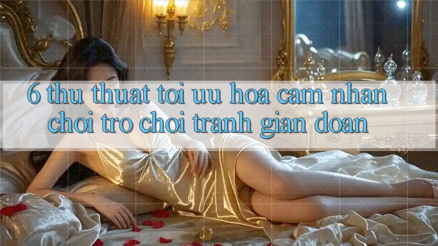 6. Thủ thuật Tối Ưu Hóa Cảm nhận Chơi Trò chơi Tránh Gián Đoạn