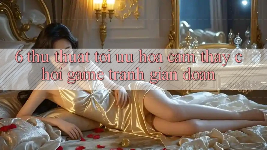 6. Thủ thuật Tối Ưu Hóa Cảm thấy Chơi Game Tránh Gián Đoạn