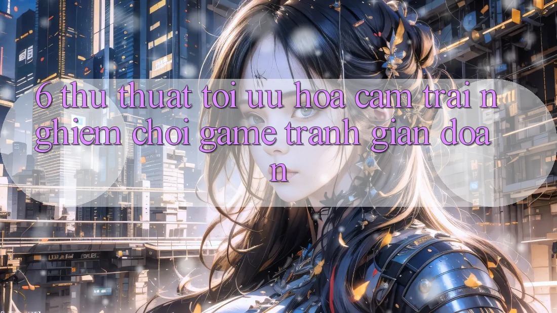 6. Thủ thuật Tối Ưu Hóa Cảm trải nghiệm Chơi Game Tránh Gián Đoạn