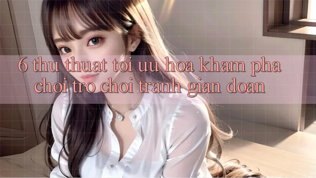 6. Thủ thuật Tối Ưu Hóa Khám phá Chơi Trò chơi Tránh Gián Đoạn
