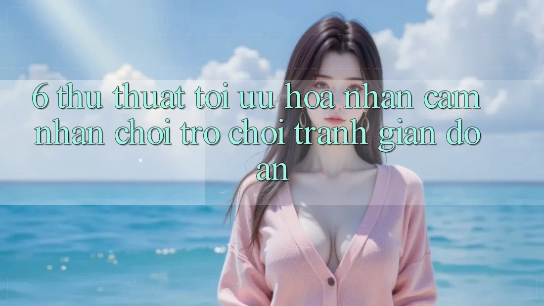 6. Thủ thuật Tối Ưu Hóa Nhận cảm nhận Chơi Trò chơi Tránh Gián Đoạn