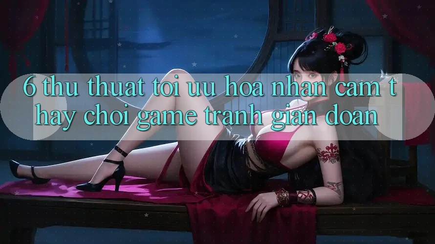 6. Thủ thuật Tối Ưu Hóa Nhận cảm thấy Chơi Game Tránh Gián Đoạn