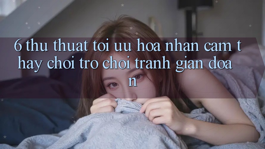 6. Thủ thuật Tối Ưu Hóa Nhận cảm thấy Chơi Trò chơi Tránh Gián Đoạn 6. Thủ thuật Tối Ưu Hóa Nhận cảm thấy Chơi Trò chơi Tránh Gián Đoạn
