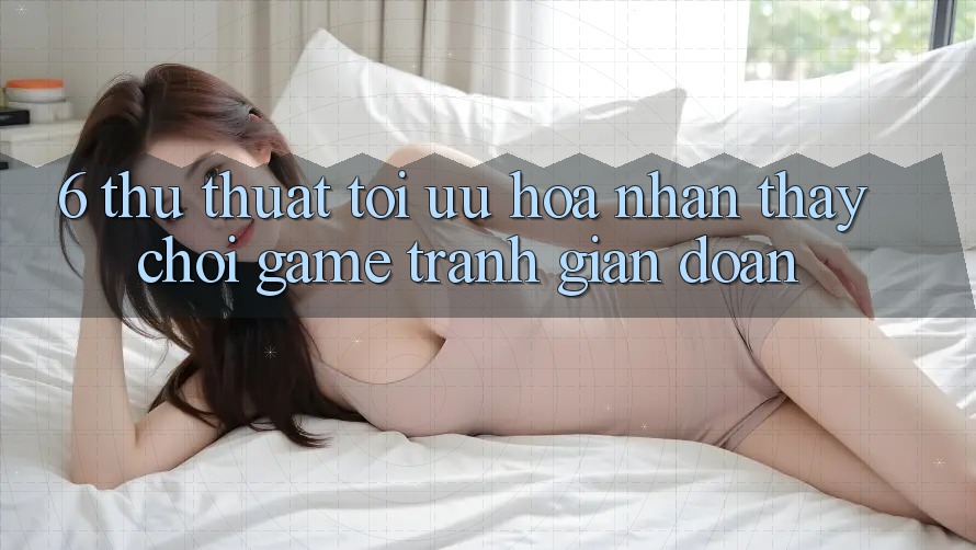 6. Thủ thuật Tối Ưu Hóa Nhận thấy Chơi Game Tránh Gián Đoạn