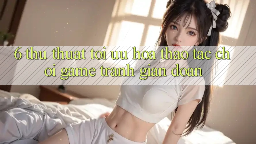 6. Thủ thuật Tối Ưu Hóa Thao tác Chơi Game Tránh Gián Đoạn