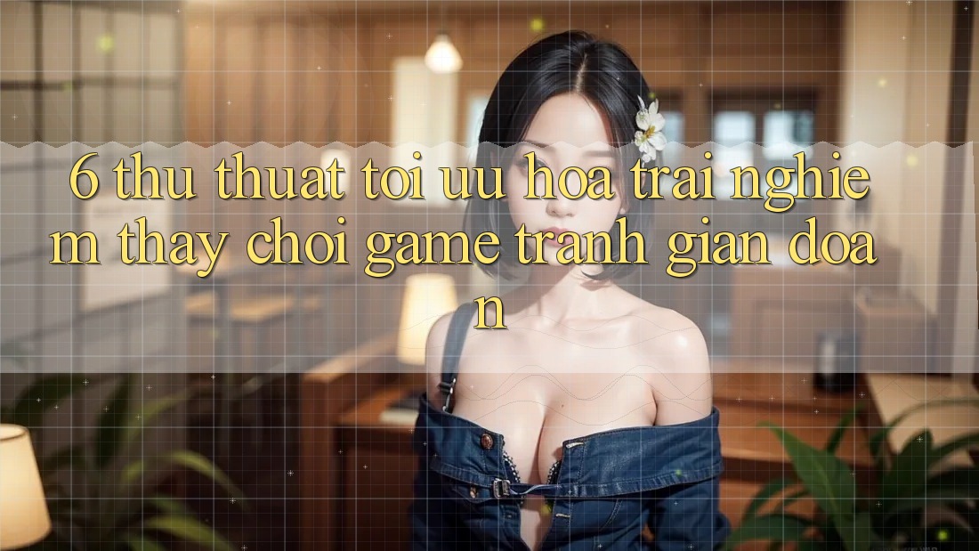6. Thủ thuật Tối Ưu Hóa Trải nghiệm thấy Chơi Game Tránh Gián Đoạn