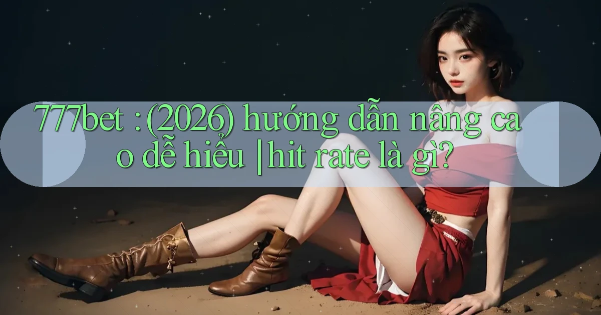 777bet (2026) hướng dẫn nâng cao dễ hiểu hit rate là gì