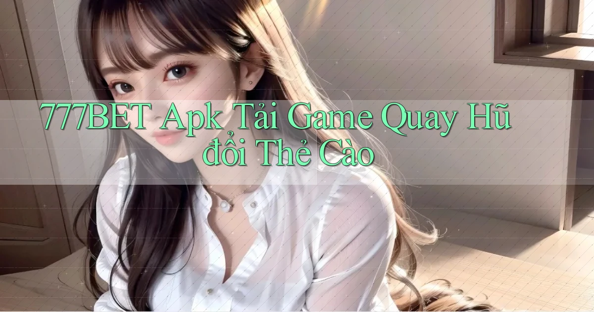 777bet  apk tải game quay hũ đổi thẻ cào