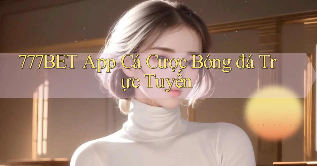 777bet app cá cược bóng đá trực tuyến