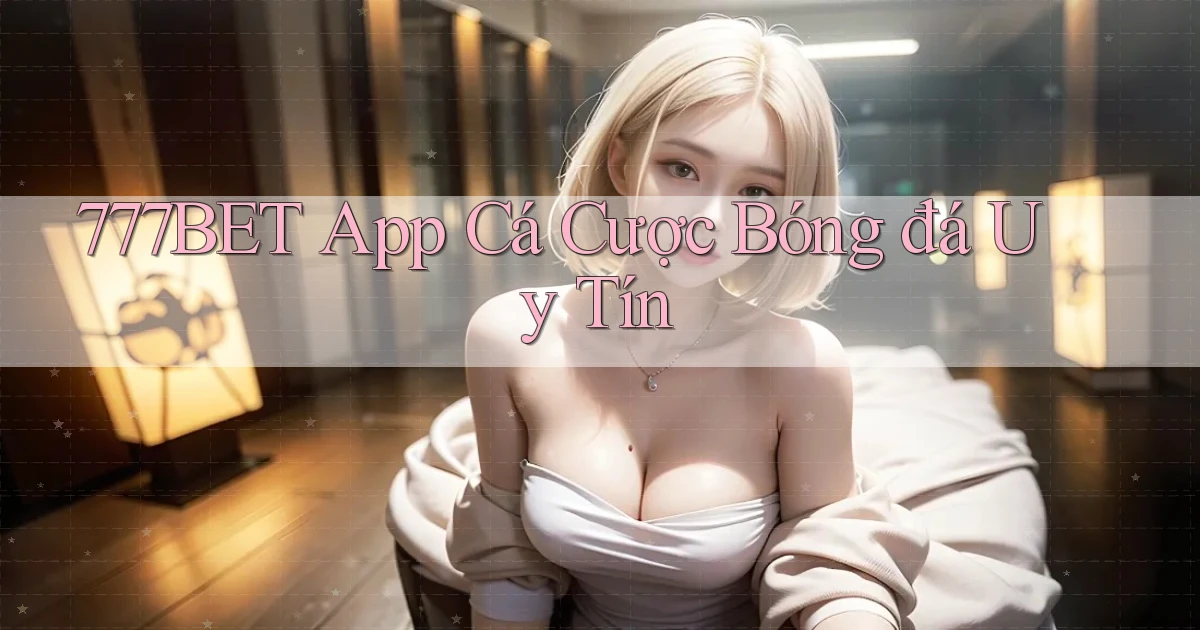 777bet app cá cược bóng đá uy tín