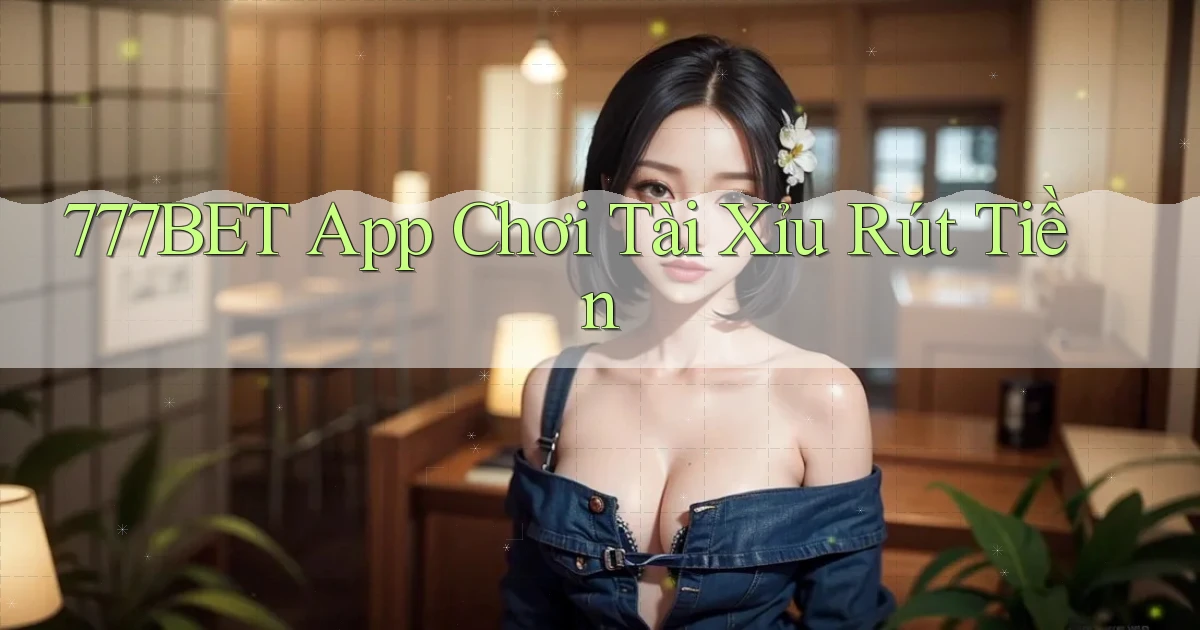 777bet app chơi tài xỉu rút tiền