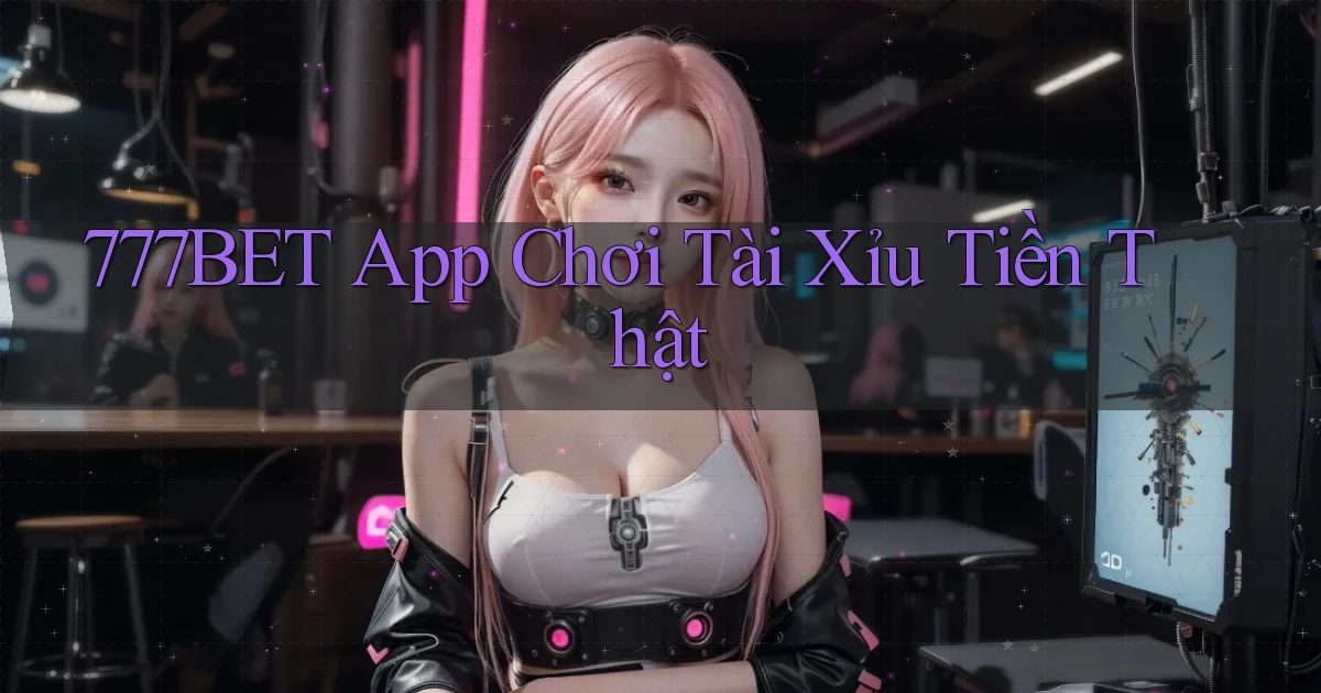 777bet app chơi tài xỉu tiền thật