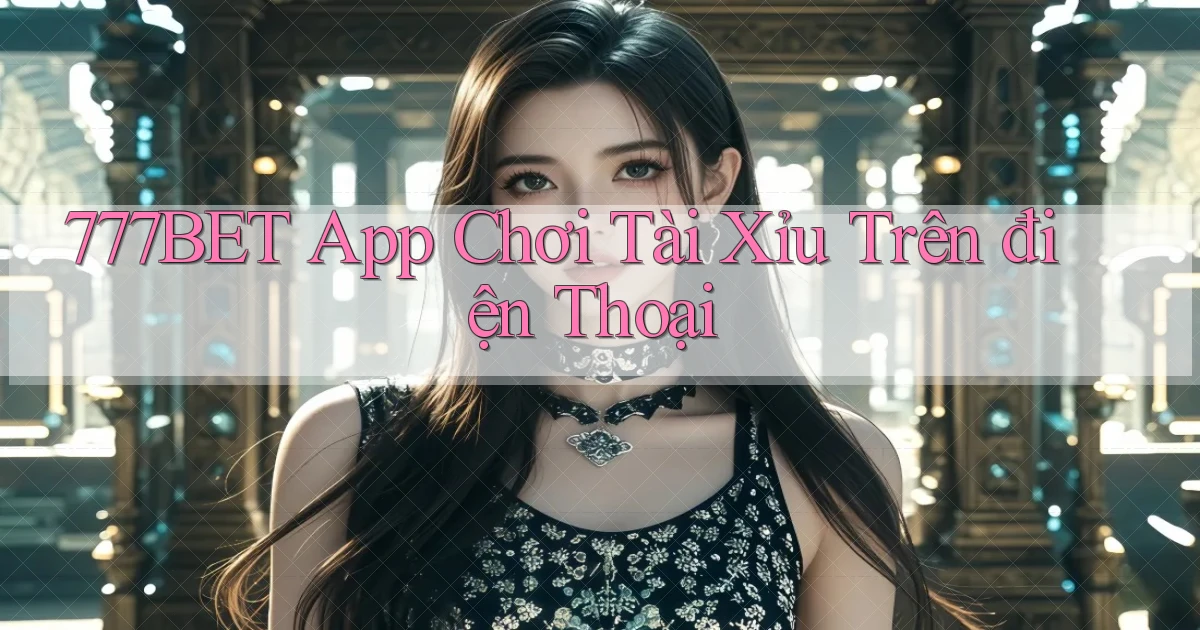 777bet app chơi tài xỉu trên điện thoại