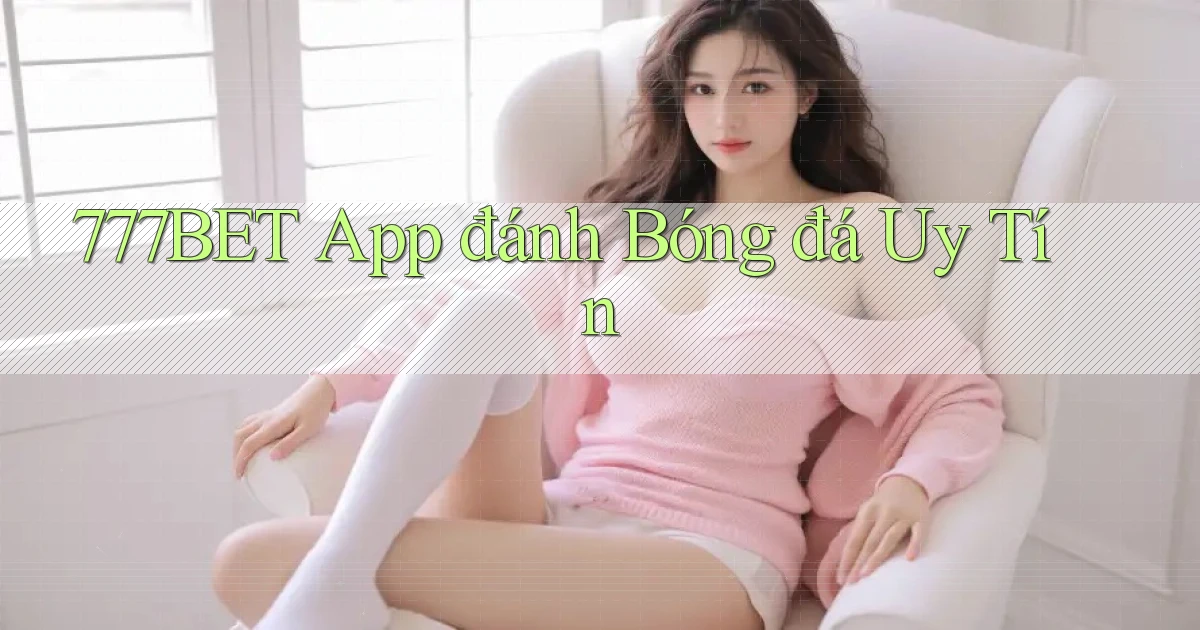 777bet app đánh bóng đá uy tín
